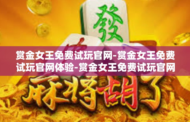 赏金女王免费试玩官网-赏金女王免费试玩官网体验-赏金女王免费试玩官网