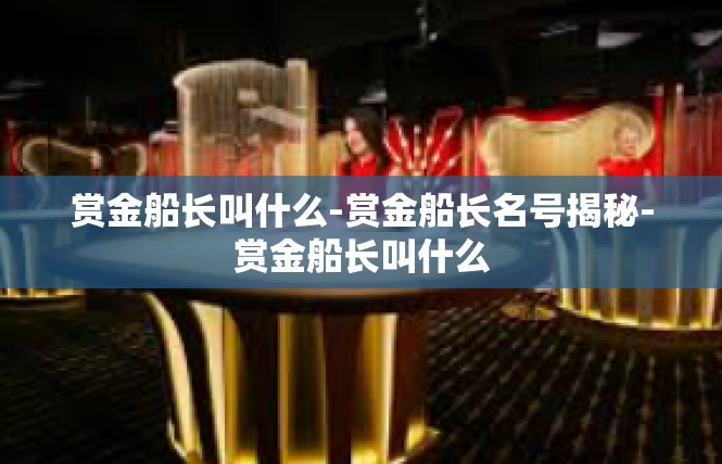赏金船长叫什么-赏金船长名号揭秘-赏金船长叫什么