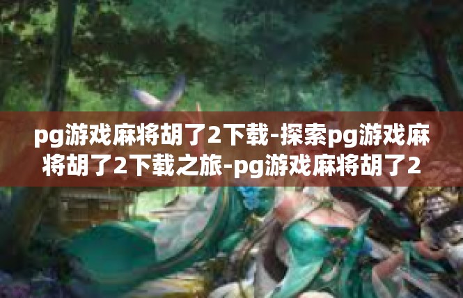 pg游戏麻将胡了2下载-探索pg游戏麻将胡了2下载之旅-pg游戏麻将胡了2下载