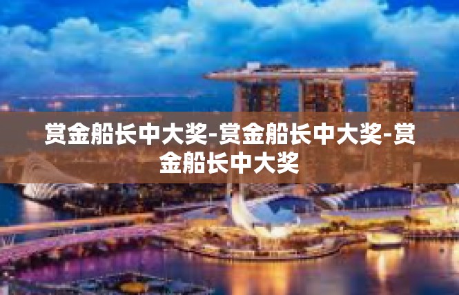 赏金船长中大奖-赏金船长中大奖-赏金船长中大奖