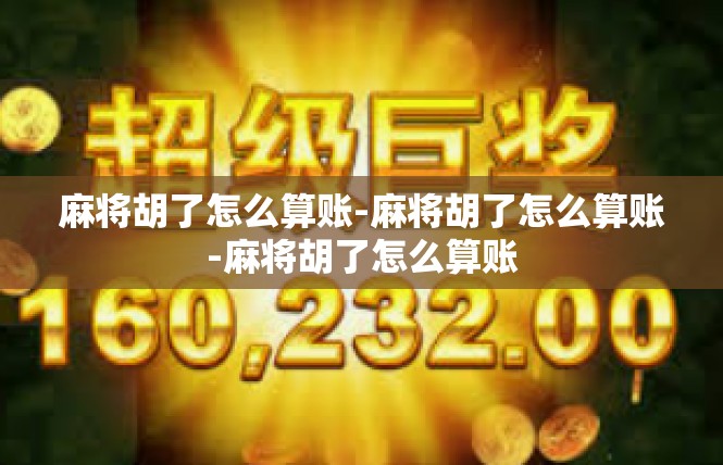 麻将胡了怎么算账-麻将胡了怎么算账-麻将胡了怎么算账