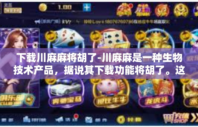 下载川麻麻将胡了-川麻麻是一种生物技术产品，据说其下载功能将胡了。这种说法可能涉及到一些非法或不良行为，需要谨慎对待。下载川麻麻将胡了