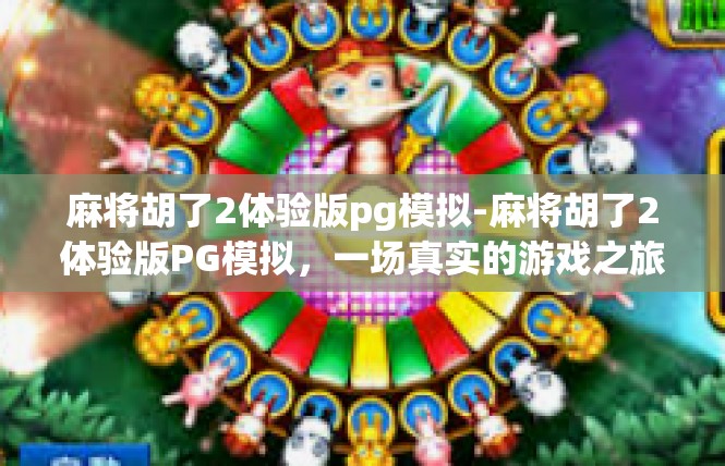 麻将胡了2体验版pg模拟-麻将胡了2体验版PG模拟，一场真实的游戏之旅-麻将胡了2体验版pg模拟