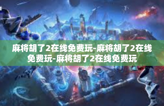 麻将胡了2在线免费玩-麻将胡了2在线免费玩-麻将胡了2在线免费玩
