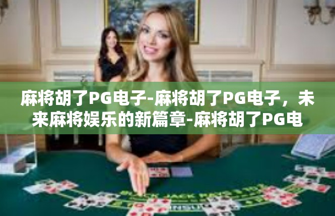 麻将胡了PG电子-麻将胡了PG电子，未来麻将娱乐的新篇章-麻将胡了PG电子