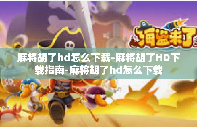 麻将胡了hd怎么下载-麻将胡了HD下载指南-麻将胡了hd怎么下载
