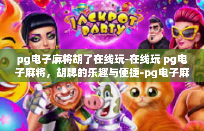pg电子麻将胡了在线玩-在线玩 pg电子麻将，胡牌的乐趣与便捷-pg电子麻将胡了在线玩