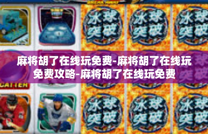 麻将胡了在线玩免费-麻将胡了在线玩免费攻略-麻将胡了在线玩免费