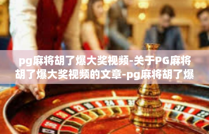 pg麻将胡了爆大奖视频-关于PG麻将胡了爆大奖视频的文章-pg麻将胡了爆大奖视频