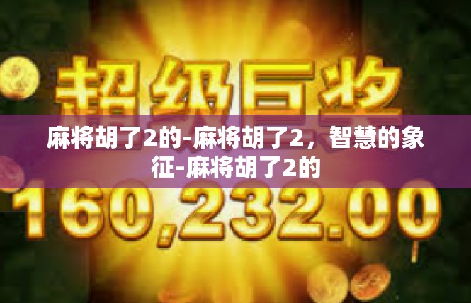 麻将胡了2的-麻将胡了2，智慧的象征-麻将胡了2的