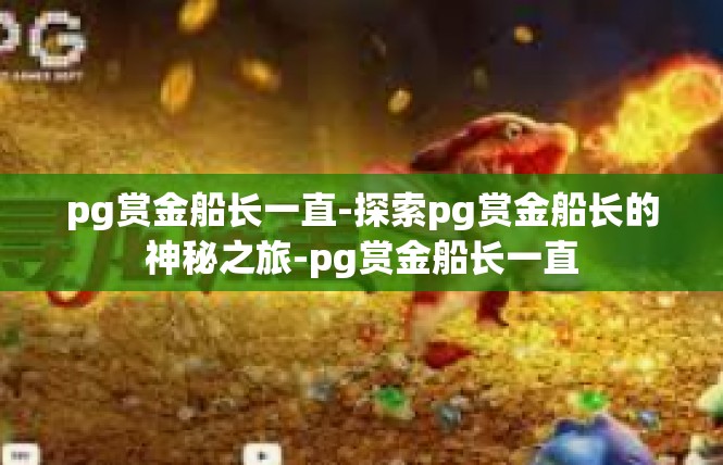 pg赏金船长一直-探索pg赏金船长的神秘之旅-pg赏金船长一直