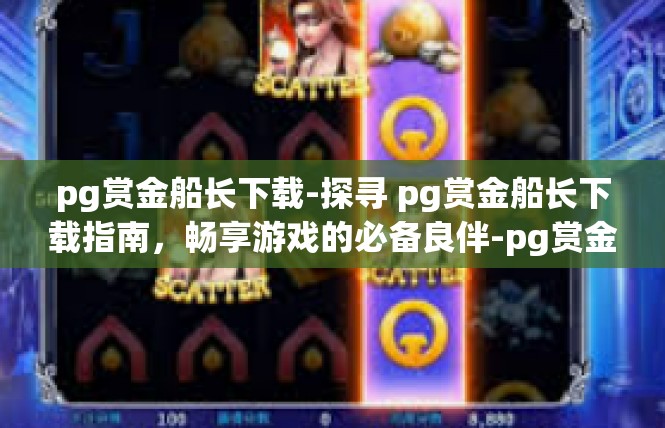 pg赏金船长下载-探寻 pg赏金船长下载指南，畅享游戏的必备良伴-pg赏金船长下载