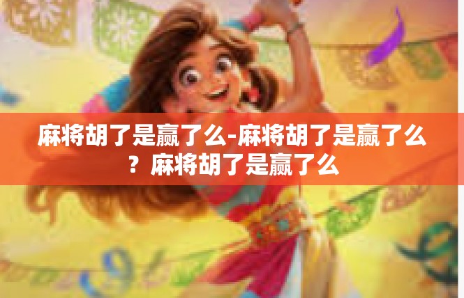 麻将胡了是赢了么-麻将胡了是赢了么？麻将胡了是赢了么