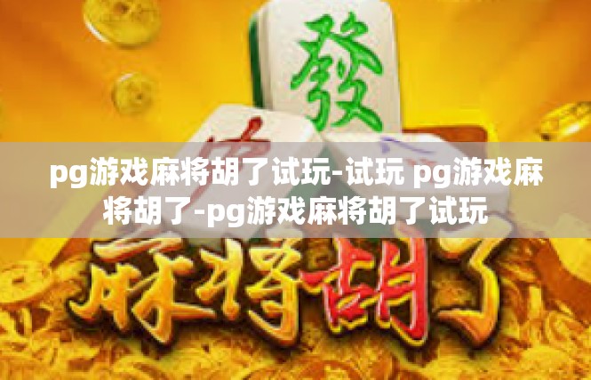 pg游戏麻将胡了试玩-试玩 pg游戏麻将胡了-pg游戏麻将胡了试玩