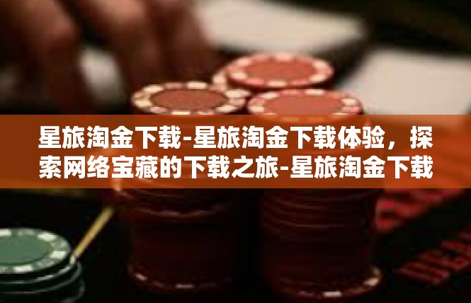 星旅淘金下载-星旅淘金下载体验，探索网络宝藏的下载之旅-星旅淘金下载