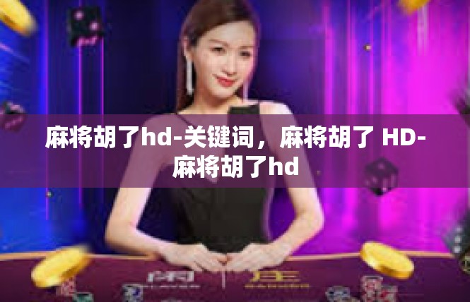 麻将胡了hd-关键词，麻将胡了 HD-麻将胡了hd