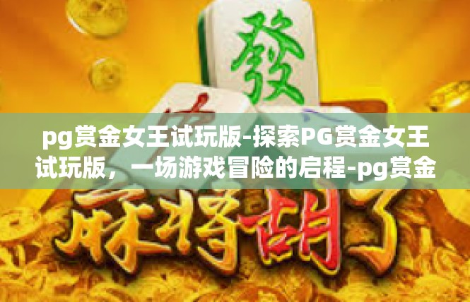 pg赏金女王试玩版-探索PG赏金女王试玩版，一场游戏冒险的启程-pg赏金女王试玩版