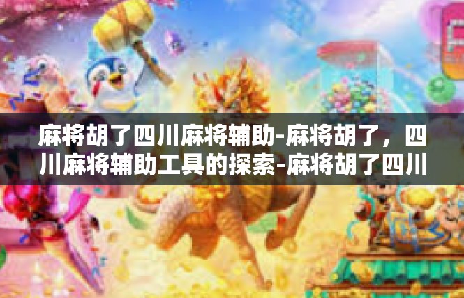 麻将胡了四川麻将辅助-麻将胡了，四川麻将辅助工具的探索-麻将胡了四川麻将辅助