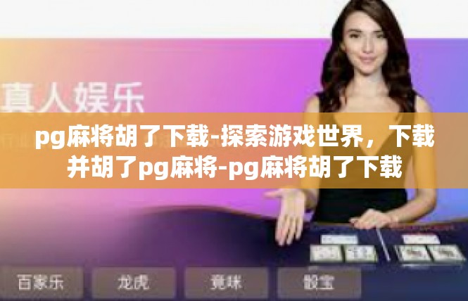 pg麻将胡了下载-探索游戏世界，下载并胡了pg麻将-pg麻将胡了下载