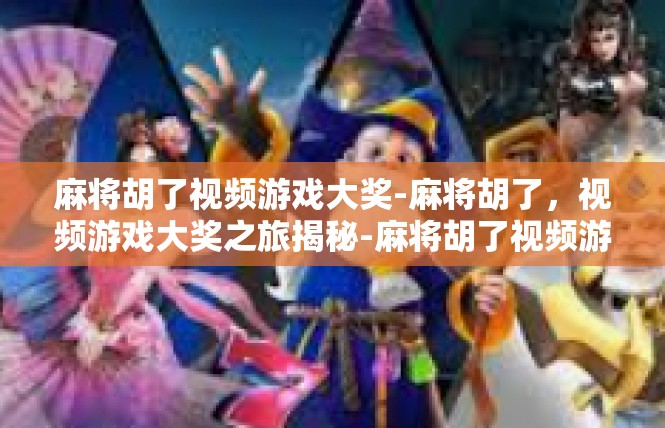 麻将胡了视频游戏大奖-麻将胡了，视频游戏大奖之旅揭秘-麻将胡了视频游戏大奖