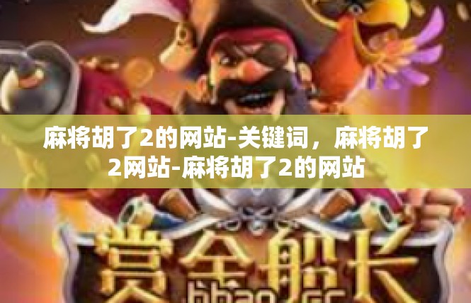 麻将胡了2的网站-关键词，麻将胡了2网站-麻将胡了2的网站