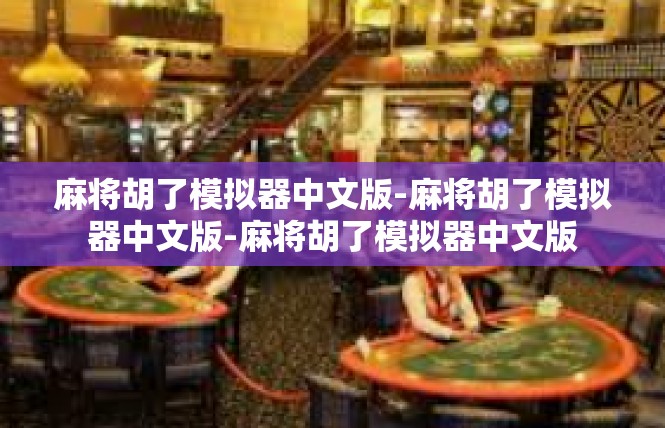 麻将胡了模拟器中文版-麻将胡了模拟器中文版-麻将胡了模拟器中文版
