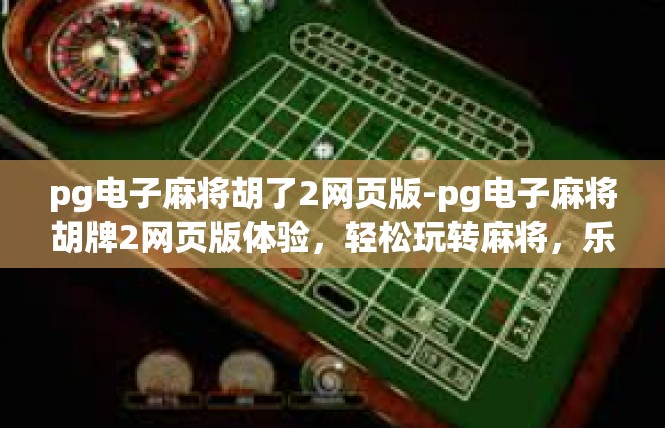 pg电子麻将胡了2网页版-pg电子麻将胡牌2网页版体验，轻松玩转麻将，乐趣无边界-pg电子麻将胡了2网页版