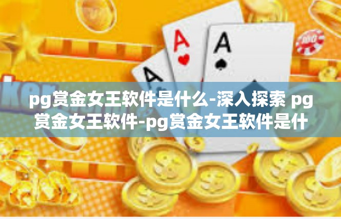 pg赏金女王软件是什么-深入探索 pg赏金女王软件-pg赏金女王软件是什么
