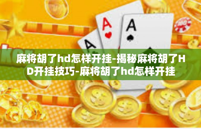 麻将胡了hd怎样开挂-揭秘麻将胡了HD开挂技巧-麻将胡了hd怎样开挂
