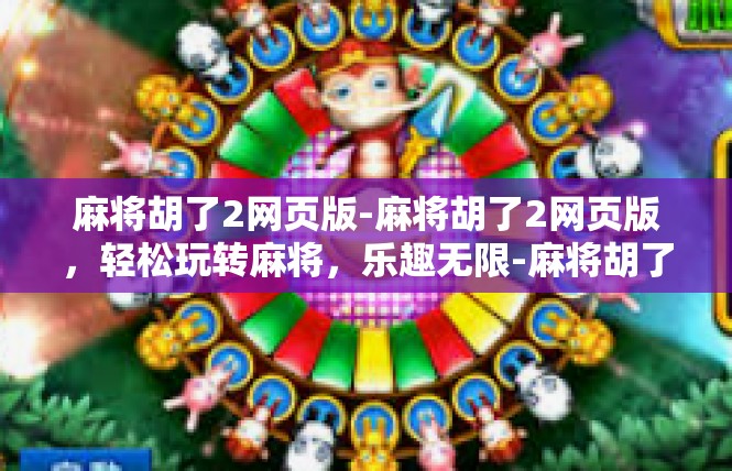 麻将胡了2网页版-麻将胡了2网页版，轻松玩转麻将，乐趣无限-麻将胡了2网页版