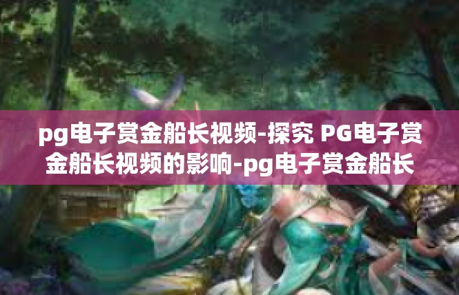 pg电子赏金船长视频-探究 PG电子赏金船长视频的影响-pg电子赏金船长视频