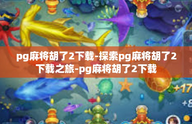 pg麻将胡了2下载-探索pg麻将胡了2下载之旅-pg麻将胡了2下载