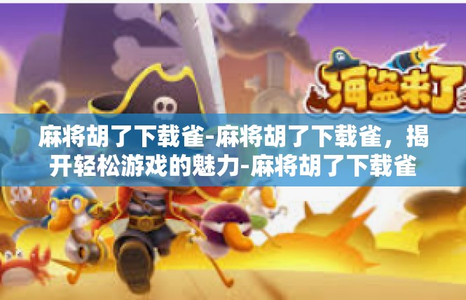 麻将胡了下载雀-麻将胡了下载雀，揭开轻松游戏的魅力-麻将胡了下载雀