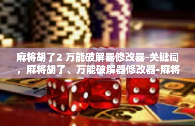麻将胡了2 万能破解器修改器-关键词，麻将胡了、万能破解器修改器-麻将胡了2 万能破解器修改器