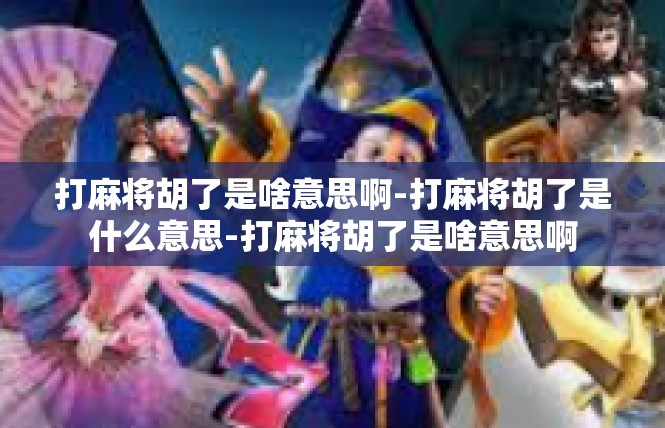 打麻将胡了是啥意思啊-打麻将胡了是什么意思-打麻将胡了是啥意思啊