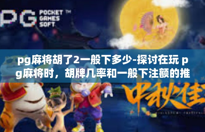 pg麻将胡了2一般下多少-探讨在玩 pg麻将时，胡牌几率和一般下注额的推荐策略-pg麻将胡了2一般下多少