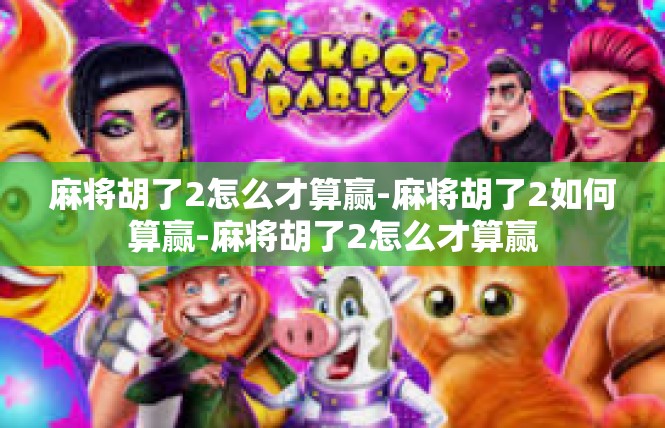 麻将胡了2怎么才算赢-麻将胡了2如何算赢-麻将胡了2怎么才算赢