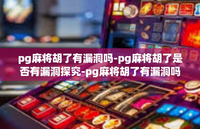 pg麻将胡了有漏洞吗-pg麻将胡了是否有漏洞探究-pg麻将胡了有漏洞吗