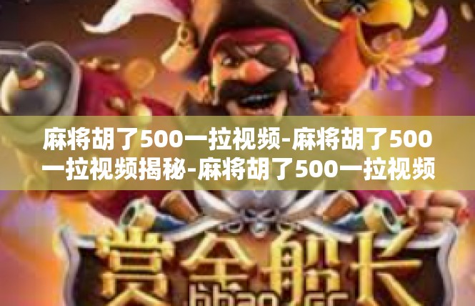 麻将胡了500一拉视频-麻将胡了500一拉视频揭秘-麻将胡了500一拉视频