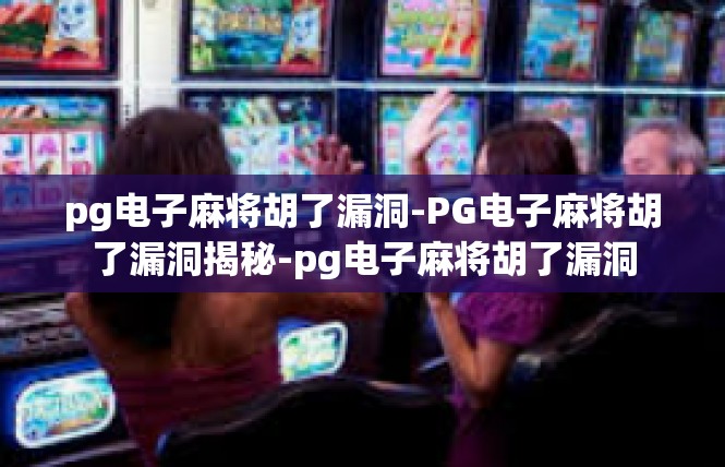 pg电子麻将胡了漏洞-PG电子麻将胡了漏洞揭秘-pg电子麻将胡了漏洞