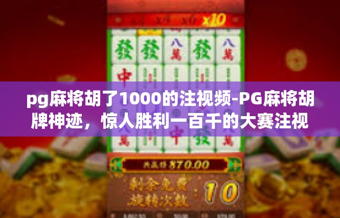 pg麻将胡了1000的注视频-PG麻将胡牌神迹，惊人胜利一百千的大赛注视频回顾-pg麻将胡了1000的注视频