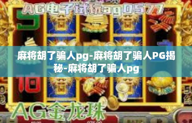 麻将胡了骗人pg-麻将胡了骗人PG揭秘-麻将胡了骗人pg