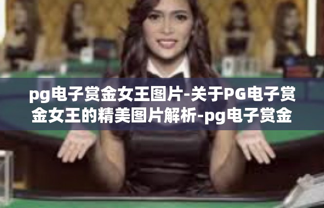 pg电子赏金女王图片-关于PG电子赏金女王的精美图片解析-pg电子赏金女王图片