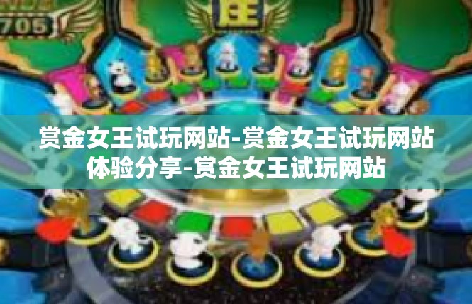 赏金女王试玩网站-赏金女王试玩网站体验分享-赏金女王试玩网站