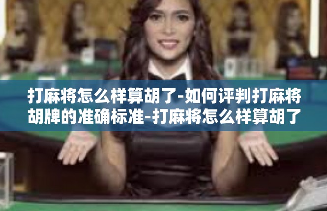 打麻将怎么样算胡了-如何评判打麻将胡牌的准确标准-打麻将怎么样算胡了