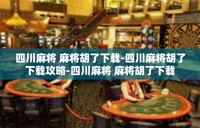 四川麻将 麻将胡了下载-四川麻将胡了下载攻略-四川麻将 麻将胡了下载