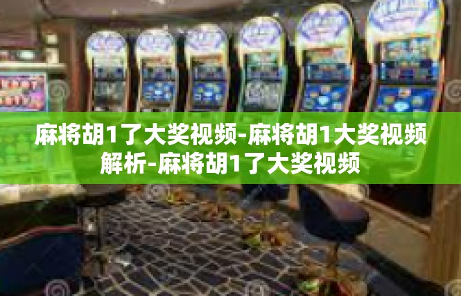 麻将胡1了大奖视频-麻将胡1大奖视频解析-麻将胡1了大奖视频