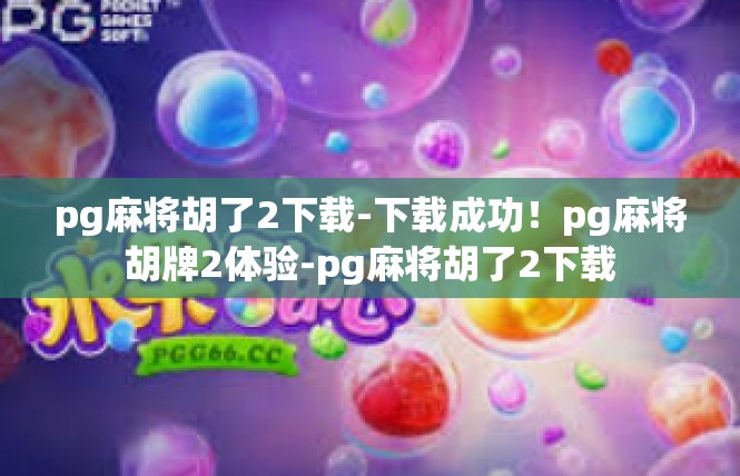 pg麻将胡了2下载-下载成功！pg麻将胡牌2体验-pg麻将胡了2下载