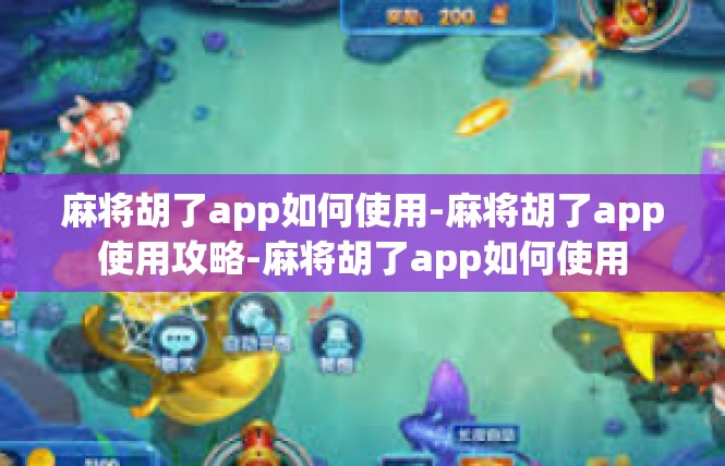 麻将胡了app如何使用-麻将胡了app使用攻略-麻将胡了app如何使用