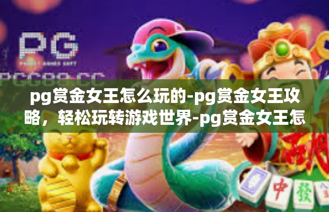 pg赏金女王怎么玩的-pg赏金女王攻略，轻松玩转游戏世界-pg赏金女王怎么玩的